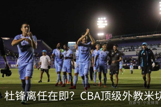杜锋离任在即？CBA顶级外教米切尔或将加盟广东队，年薪预计破千万
